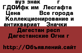 1.1) вуз знак : 1976 г - ГДОИфк им. Лесгафта › Цена ­ 249 - Все города Коллекционирование и антиквариат » Значки   . Дагестан респ.,Дагестанские Огни г.